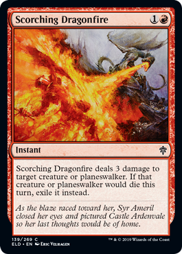 Scorching Dragonfire
 Scorching Dragonfire deals 3 damage to target creature or planeswalker. If that creature or planeswalker would die this turn, exile it instead.